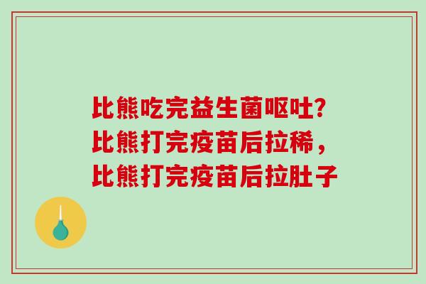 比熊吃完益生菌？比熊打完疫苗后拉稀，比熊打完疫苗后拉肚子