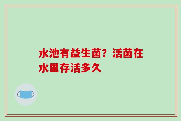 水池有益生菌？活菌在水里存活多久