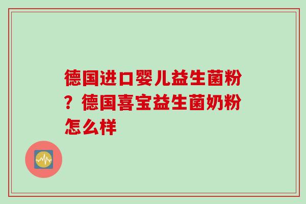 德国进口婴儿益生菌粉？德国喜宝益生菌奶粉怎么样