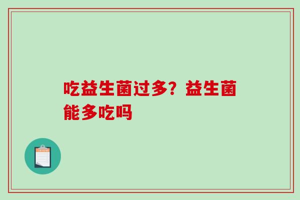 吃益生菌过多？益生菌能多吃吗