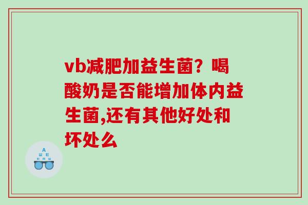 vb减肥加益生菌？喝酸奶是否能增加体内益生菌,还有其他好处和坏处么