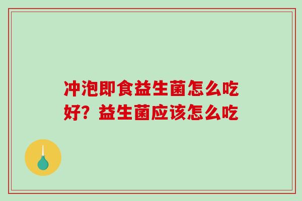 冲泡即食益生菌怎么吃好？益生菌应该怎么吃