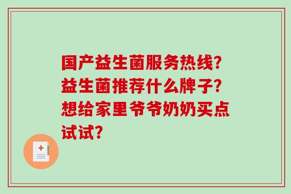 国产益生菌服务热线？益生菌推荐什么牌子？想给家里爷爷奶奶买点试试？