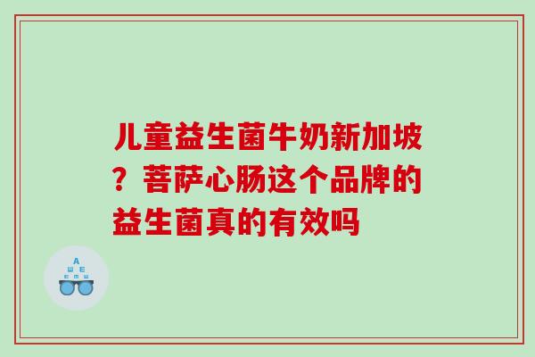 儿童益生菌牛奶新加坡？菩萨心肠这个品牌的益生菌真的有效吗