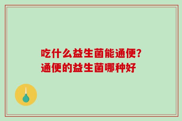 吃什么益生菌能通便？通便的益生菌哪种好