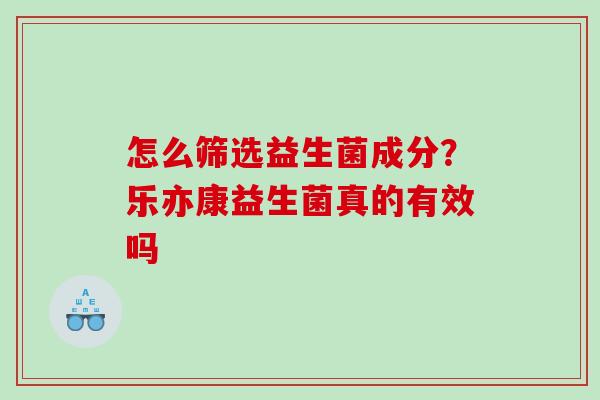 怎么筛选益生菌成分?乐亦康益生菌真的有效吗 怎么筛选益生菌成分?乐亦康益生菌真的有效吗