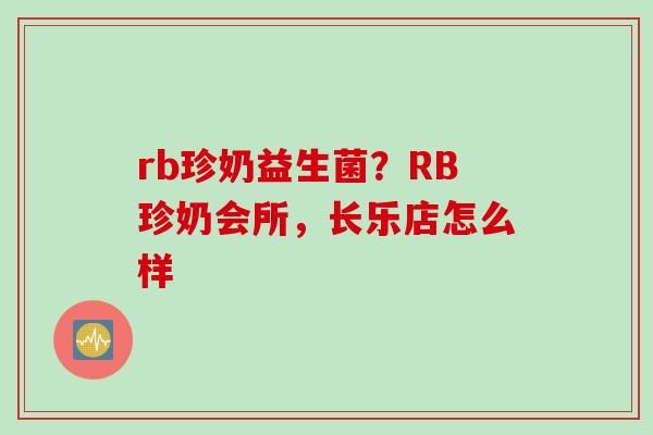 rb珍奶益生菌？RB珍奶会所，长乐店怎么样