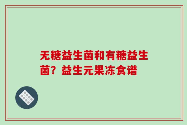 无糖益生菌和有糖益生菌？益生元果冻食谱
