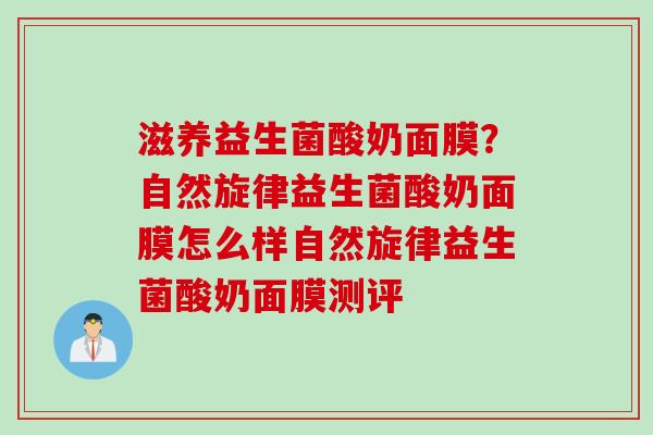 滋养益生菌酸奶面膜？自然旋律益生菌酸奶面膜怎么样自然旋律益生菌酸奶面膜测评