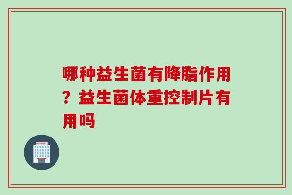 哪种益生菌有作用？益生菌体重控制片有用吗