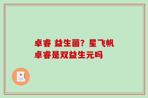 卓睿 益生菌？星飞帆卓睿是双益生元吗