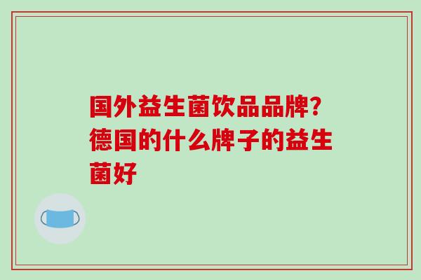 国外益生菌饮品品牌？德国的什么牌子的益生菌好