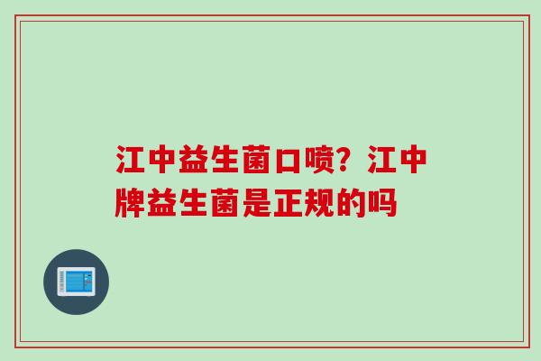 江中益生菌口喷？江中牌益生菌是正规的吗