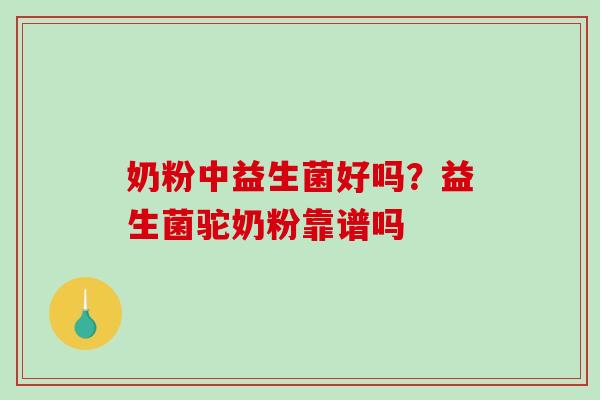奶粉中益生菌好吗？益生菌驼奶粉靠谱吗