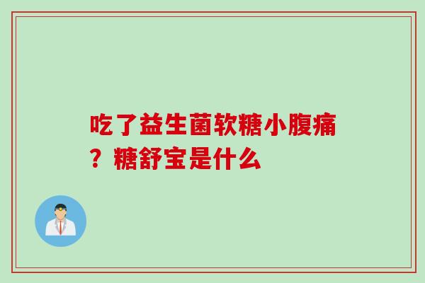 吃了益生菌软糖小腹痛？糖舒宝是什么