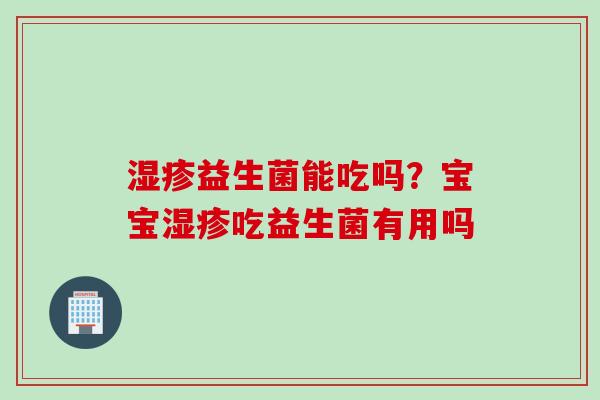 益生菌能吃吗？宝宝吃益生菌有用吗