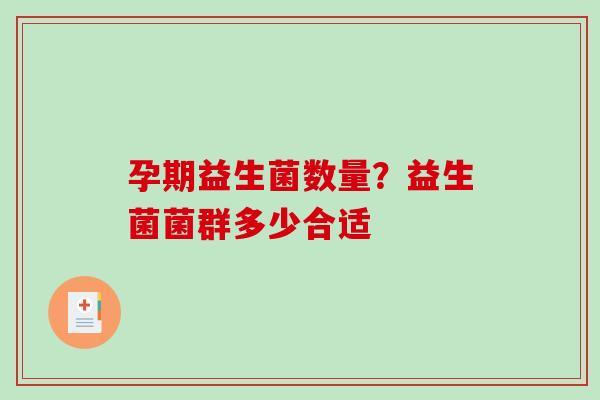 孕期益生菌数量？益生菌菌群多少合适
