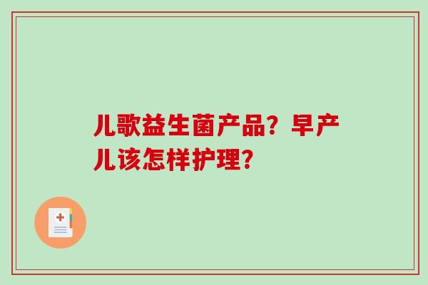 儿歌益生菌产品？早产儿该怎样护理？