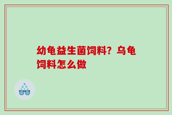 幼龟益生菌饲料？乌龟饲料怎么做