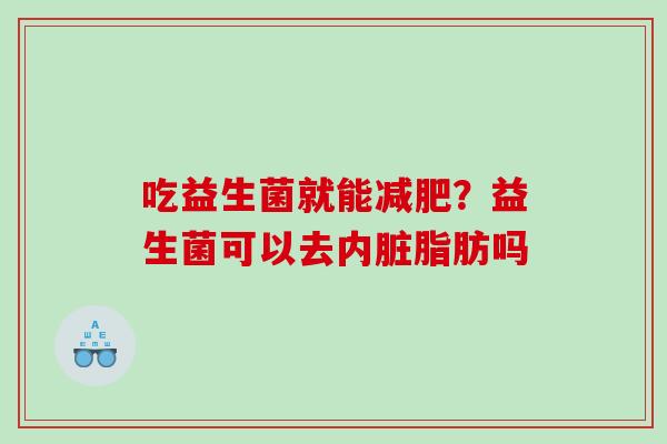 吃益生菌就能减肥？益生菌可以去内脏脂肪吗