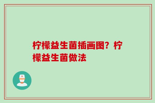 柠檬益生菌插画图？柠檬益生菌做法