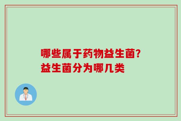 哪些属于药物益生菌？益生菌分为哪几类