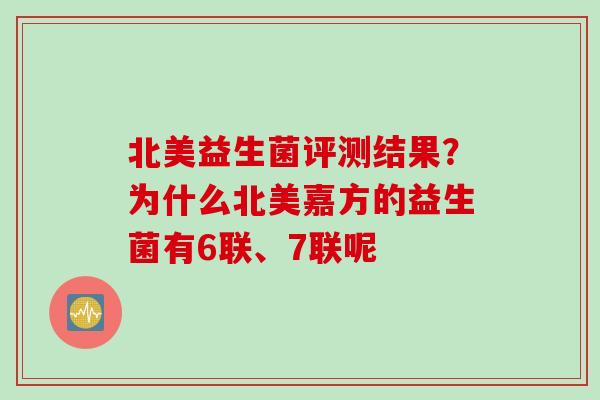 北美益生菌评测结果？为什么北美嘉方的益生菌有6联、7联呢