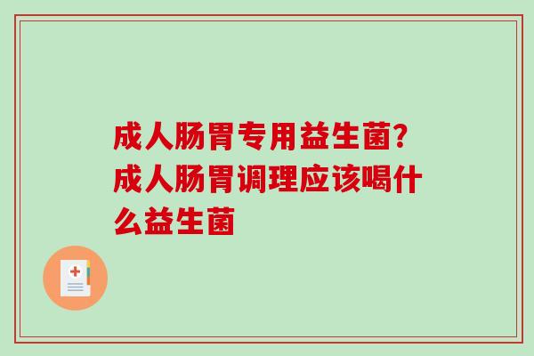 成人肠胃专用益生菌？成人肠胃调理应该喝什么益生菌