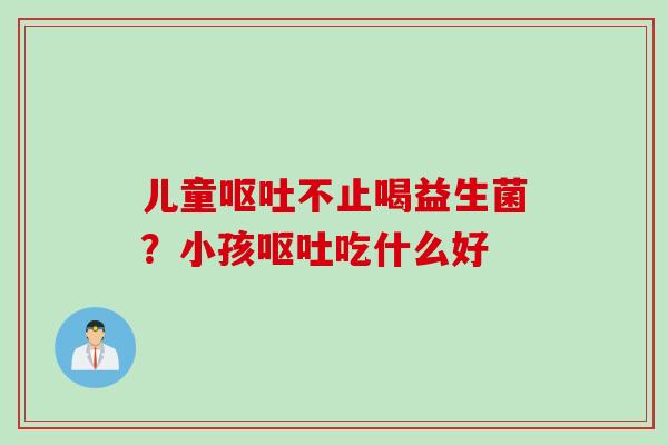 儿童不止喝益生菌？小孩吃什么好