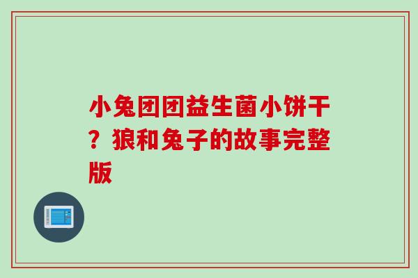 小兔团团益生菌小饼干？狼和兔子的故事完整版