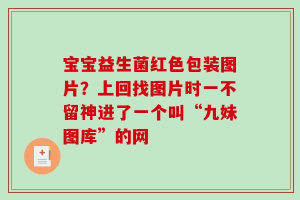 宝宝益生菌红色包装图片？上回找图片时一不留神进了一个叫“九妹图库”的网