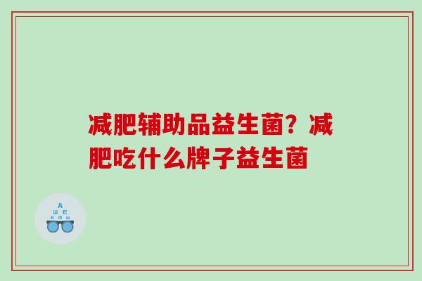 减肥辅助品益生菌？减肥吃什么牌子益生菌