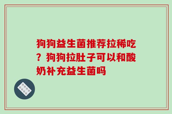 狗狗益生菌推荐拉稀吃？狗狗拉肚子可以和酸奶补充益生菌吗