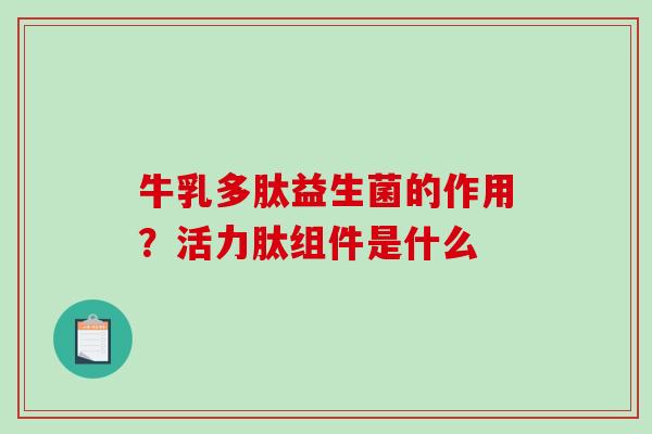牛乳多肽益生菌的作用？活力肽组件是什么