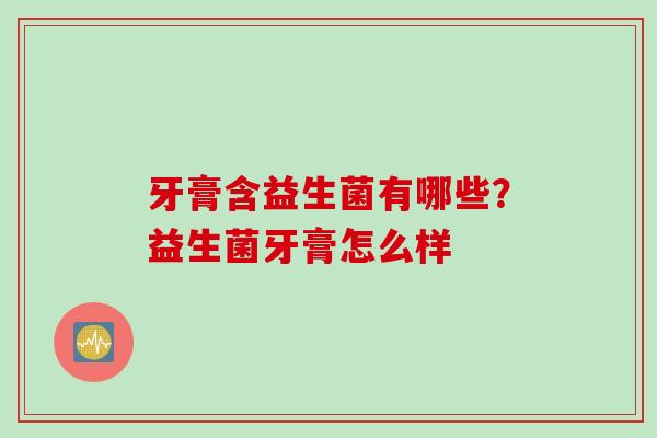 牙膏含益生菌有哪些？益生菌牙膏怎么样