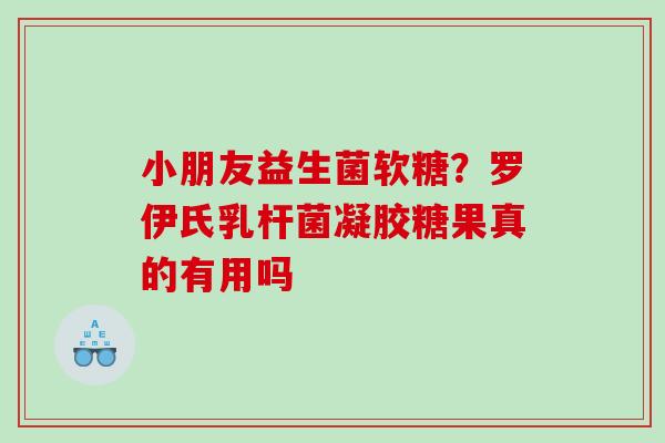 小朋友益生菌软糖？罗伊氏乳杆菌凝胶糖果真的有用吗