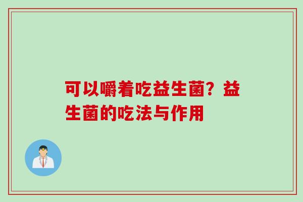 可以嚼着吃益生菌？益生菌的吃法与作用