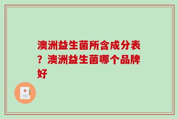 澳洲益生菌所含成分表？澳洲益生菌哪个品牌好