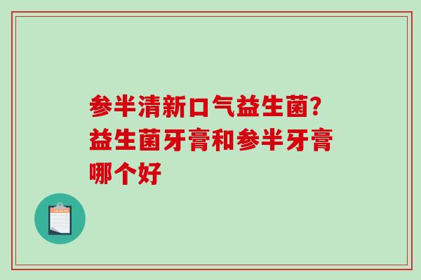 参半清新口气益生菌？益生菌牙膏和参半牙膏哪个好