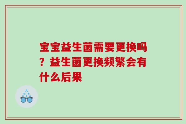 宝宝益生菌需要更换吗？益生菌更换频繁会有什么后果