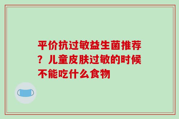 平价抗益生菌推荐？儿童的时候不能吃什么食物