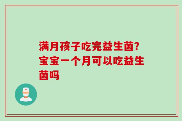 满月孩子吃完益生菌？宝宝一个月可以吃益生菌吗