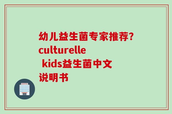 幼儿益生菌专家推荐？culturelle kids益生菌中文说明书