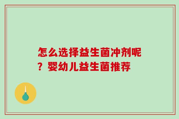 怎么选择益生菌冲剂呢？婴幼儿益生菌推荐