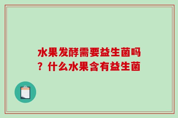 水果发酵需要益生菌吗？什么水果含有益生菌