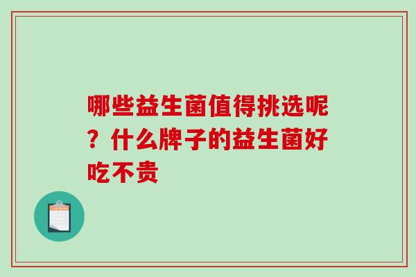 哪些益生菌值得挑选呢？什么牌子的益生菌好吃不贵