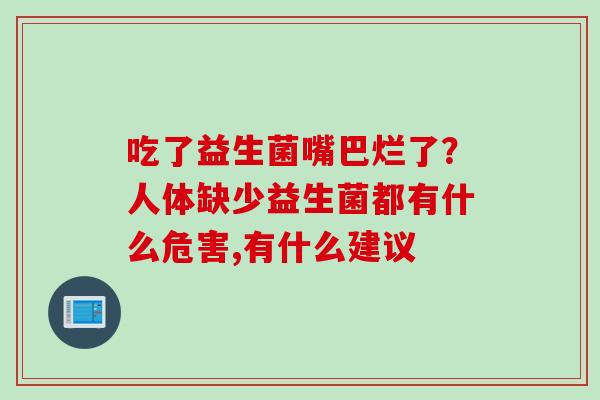 吃了益生菌嘴巴烂了？人体缺少益生菌都有什么危害,有什么建议