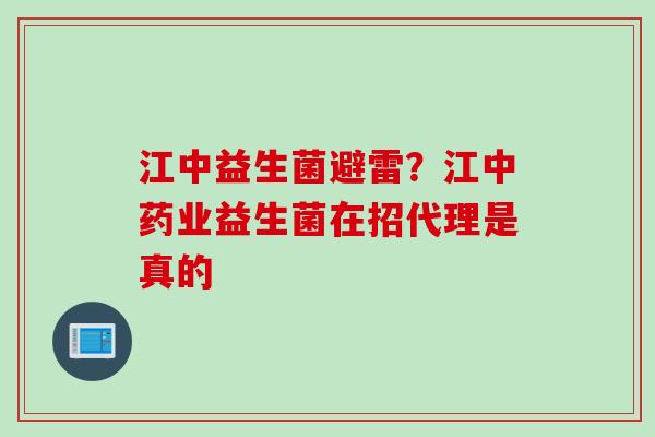 江中益生菌避雷？江中药业益生菌在招代理是真的