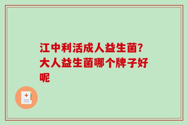 江中利活成人益生菌？大人益生菌哪个牌子好呢