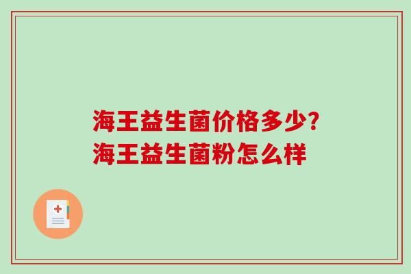 海王益生菌价格多少？海王益生菌粉怎么样
